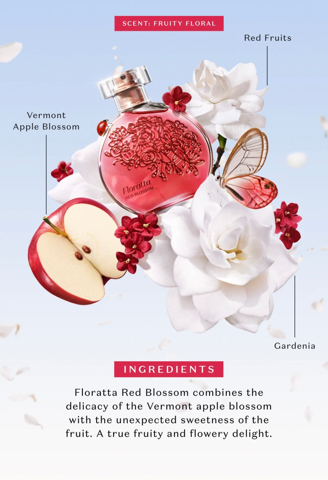 Limited edition!

Uncover a new kind of love with Floratta Red Blossom. This striking fragrance conveys a fresh floral sensation with top notes of bergamot, pear, apple and berries, inspired by those who seek a free romance, filled with sensuality and des